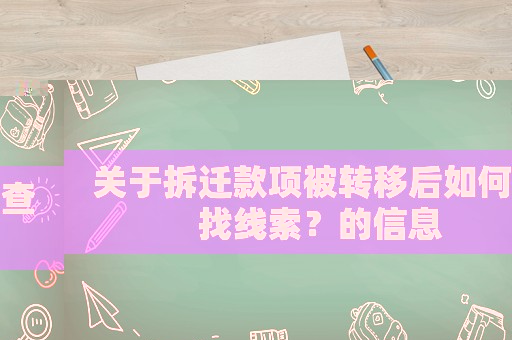 關(guān)于拆遷款項(xiàng)被轉(zhuǎn)移后如何查找線索？的信息