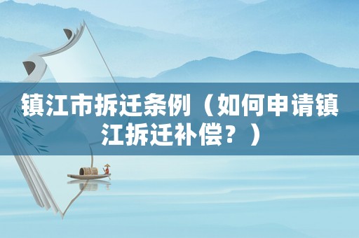 鎮(zhèn)江市拆遷條例（如何申請鎮(zhèn)江拆遷補(bǔ)償？）