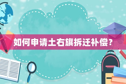 如何申請(qǐng)土右旗拆遷補(bǔ)償？