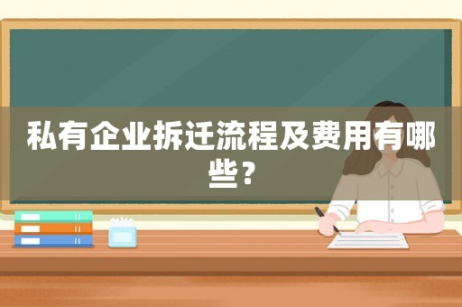 私有企業(yè)拆遷流程及費(fèi)用有哪些？