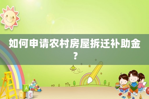 如何申請農(nóng)村房屋拆遷補(bǔ)助金？