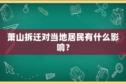蕭山拆遷對當?shù)鼐用裼惺裁从绊懀? title=