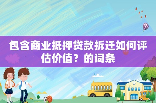 包含商業(yè)抵押貸款拆遷如何評估價值？的詞條