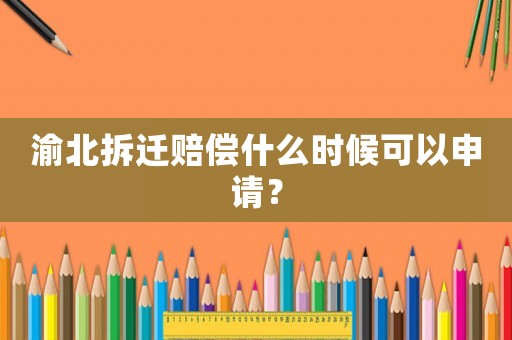 渝北拆遷賠償什么時(shí)候可以申請(qǐng)？