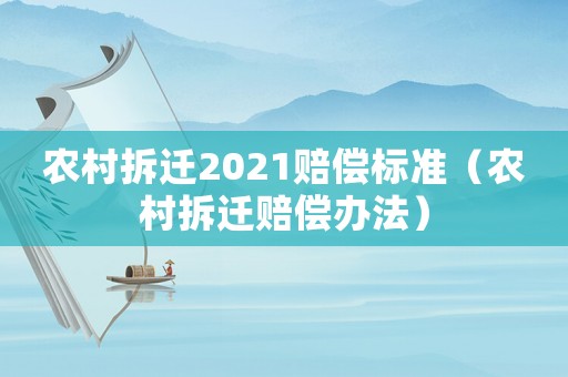 農(nóng)村拆遷2021賠償標(biāo)準(zhǔn)（農(nóng)村拆遷賠償辦法）