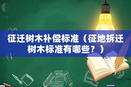 征遷樹木補(bǔ)償標(biāo)準(zhǔn)（征地拆遷樹木標(biāo)準(zhǔn)有哪些？）