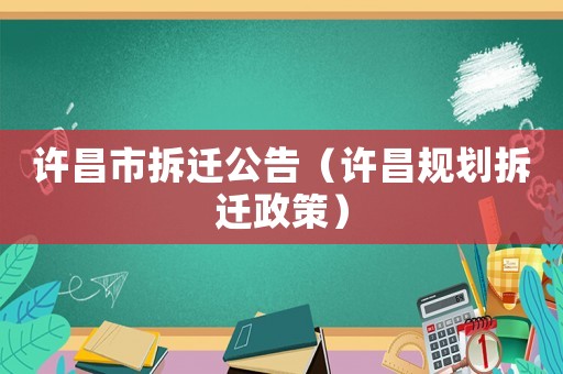 許昌市拆遷公告（許昌規(guī)劃拆遷政策）
