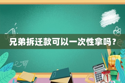 兄弟拆遷款可以一次性拿嗎？