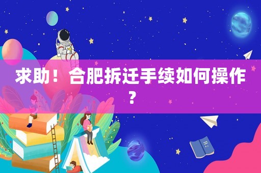 求助！合肥拆遷手續(xù)如何操作？