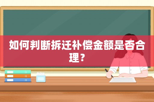 如何判斷拆遷補(bǔ)償金額是否合理？