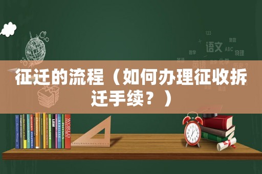 征遷的流程（如何辦理征收拆遷手續(xù)？）
