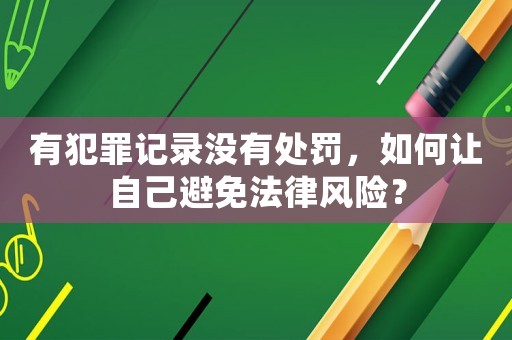 有犯罪記錄沒有處罰，如何讓自己避免法律風(fēng)險？