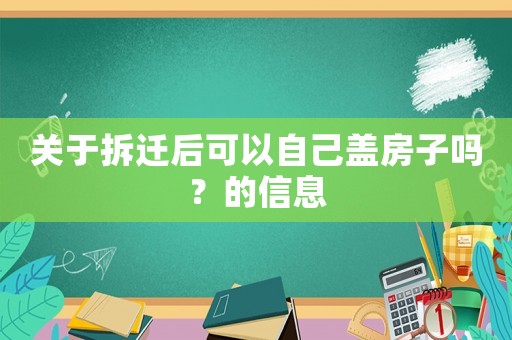 關(guān)于拆遷后可以自己蓋房子嗎？的信息