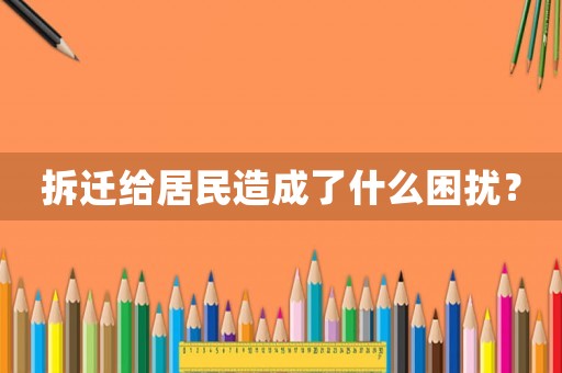 拆遷給居民造成了什么困擾？