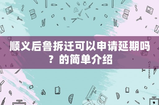 順義后魯拆遷可以申請(qǐng)延期嗎？的簡(jiǎn)單介紹