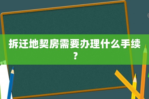 拆遷地契房需要辦理什么手續(xù)？