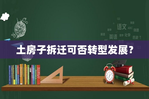土房子拆遷可否轉(zhuǎn)型發(fā)展？