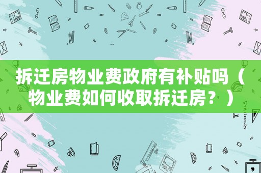 拆遷房物業(yè)費(fèi)政府有補(bǔ)貼嗎（物業(yè)費(fèi)如何收取拆遷房？）