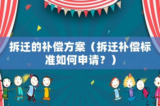 拆遷的補償方案（拆遷補償標準如何申請？）
