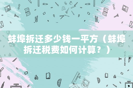 蚌埠拆遷多少錢一平方（蚌埠拆遷稅費如何計算？）