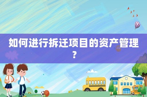 如何進行拆遷項目的資產(chǎn)管理？