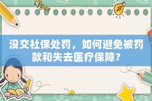 沒交社保處罰，如何避免被罰款和失去醫(yī)療保障？
