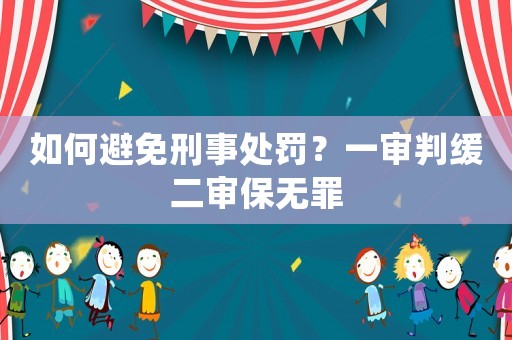 如何避免刑事處罰？一審判緩二審保無(wú)罪