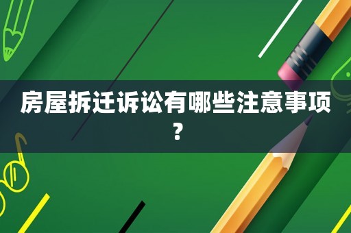 房屋拆遷訴訟有哪些注意事項？