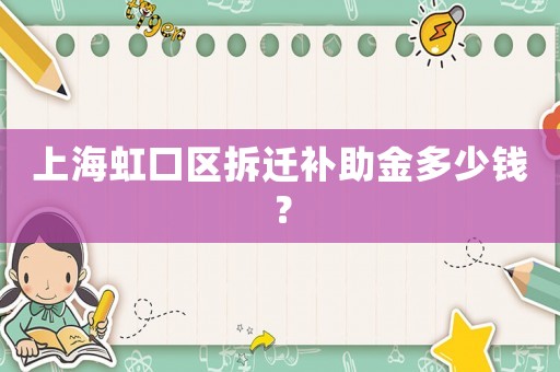 上海虹口區(qū)拆遷補(bǔ)助金多少錢？