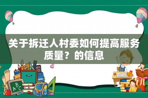 關(guān)于拆遷人村委如何提高服務(wù)質(zhì)量？的信息