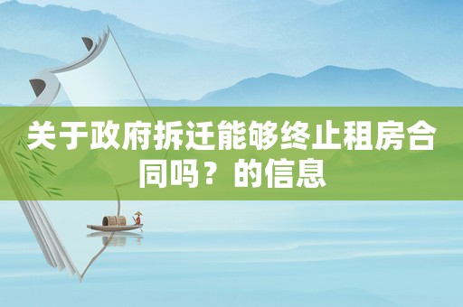 關(guān)于政府拆遷能夠終止租房合同嗎？的信息