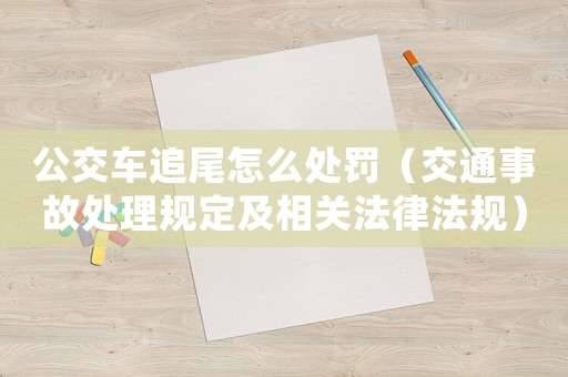 公交車追尾怎么處罰（交通事故處理規(guī)定及相關法律法規(guī)）