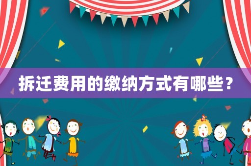 拆遷費(fèi)用的繳納方式有哪些？