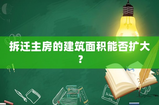 拆遷主房的建筑面積能否擴(kuò)大？