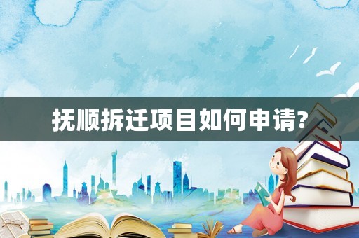 撫順拆遷項(xiàng)目如何申請(qǐng)?