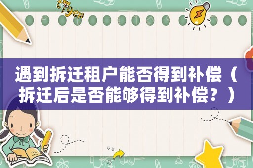 遇到拆遷租戶能否得到補(bǔ)償（拆遷后是否能夠得到補(bǔ)償？）