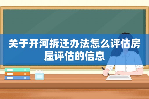 關(guān)于開河拆遷辦法怎么評(píng)估房屋評(píng)估的信息