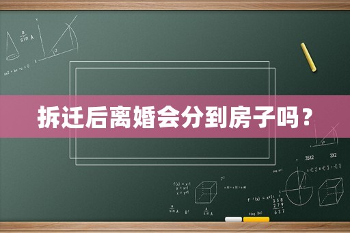 拆遷后離婚會(huì)分到房子嗎？
