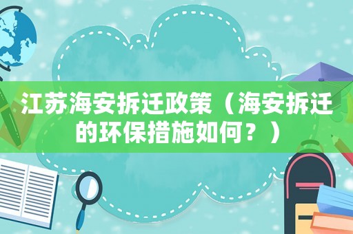 江蘇海安拆遷政策（海安拆遷的環(huán)保措施如何？）