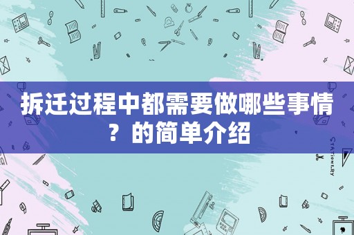 拆遷過(guò)程中都需要做哪些事情？的簡(jiǎn)單介紹