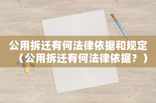 公用拆遷有何法律依據(jù)和規(guī)定（公用拆遷有何法律依據(jù)？）