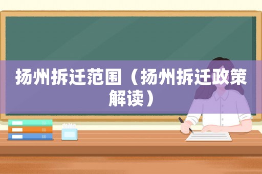 揚(yáng)州拆遷范圍（揚(yáng)州拆遷政策解讀）