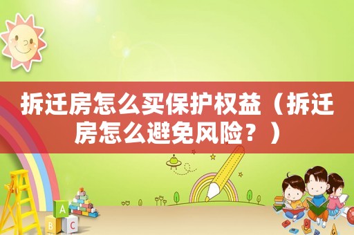 拆遷房怎么買保護(hù)權(quán)益（拆遷房怎么避免風(fēng)險(xiǎn)？）