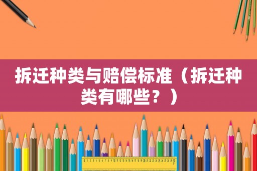 拆遷種類與賠償標(biāo)準(zhǔn)（拆遷種類有哪些？）