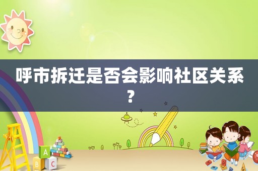 呼市拆遷是否會影響社區(qū)關(guān)系？