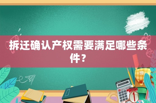 拆遷確認(rèn)產(chǎn)權(quán)需要滿足哪些條件？