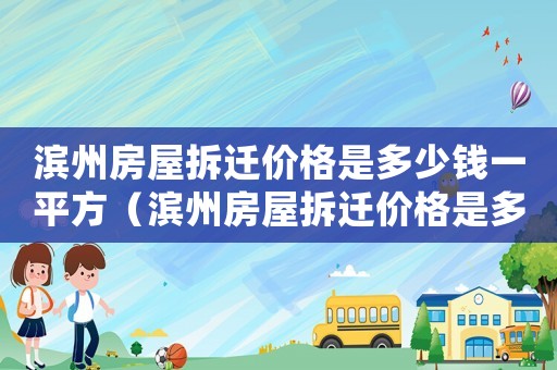 濱州房屋拆遷價(jià)格是多少錢一平方（濱州房屋拆遷價(jià)格是多少？）