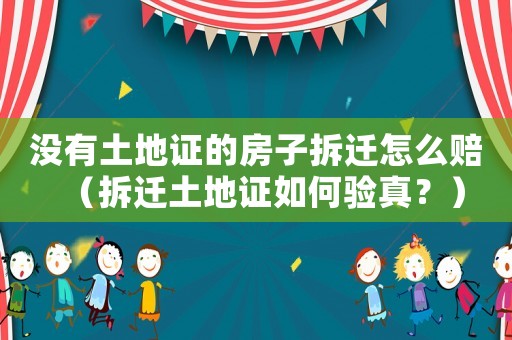 沒有土地證的房子拆遷怎么賠（拆遷土地證如何驗(yàn)真？）