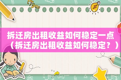 拆遷房出租收益如何穩(wěn)定一點(diǎn)（拆遷房出租收益如何穩(wěn)定？）