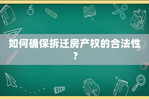 如何確保拆遷房產(chǎn)權(quán)的合法性？